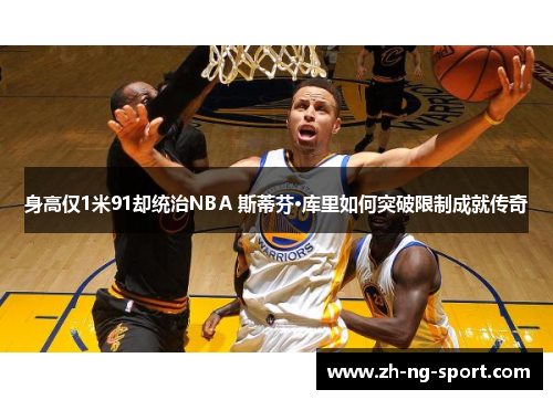 身高仅1米91却统治NBA 斯蒂芬·库里如何突破限制成就传奇